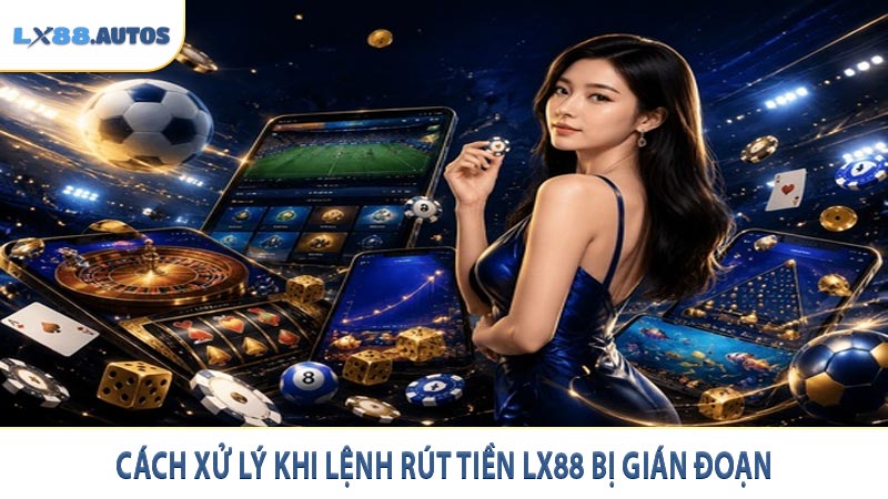 Cách xử lý khi lệnh rút tiền LX88 bị gián đoạn