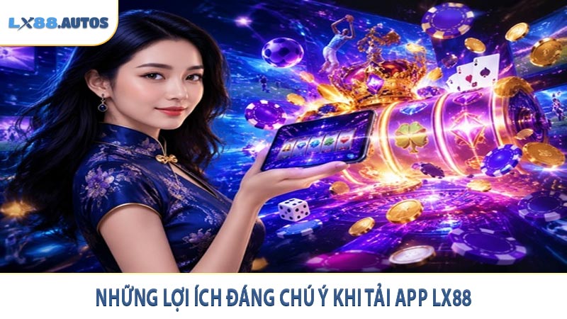 Những lợi ích đáng chú ý khi tải app LX88