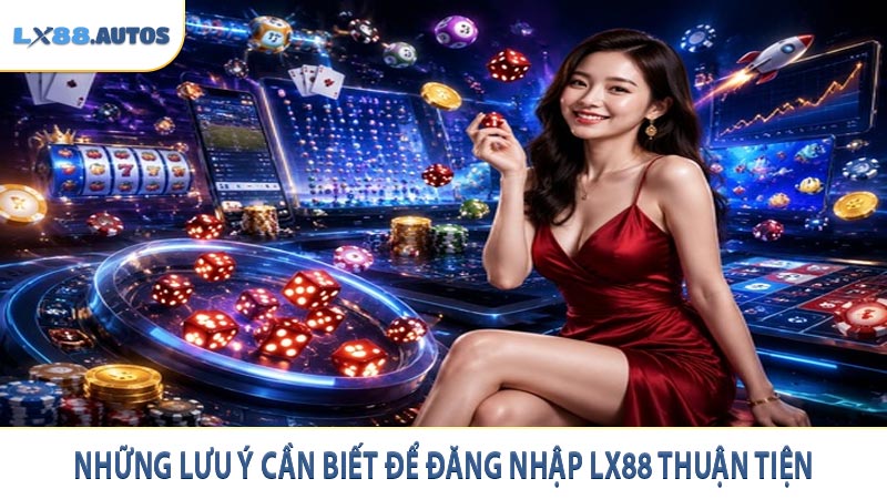 Những lưu ý cần biết để đăng nhập LX88 thuận tiện