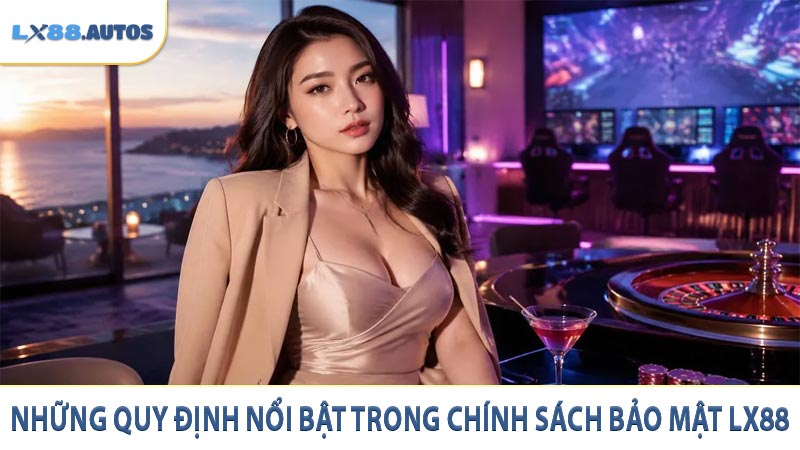 Những quy định nổi bật trong chính sách bảo mật LX88