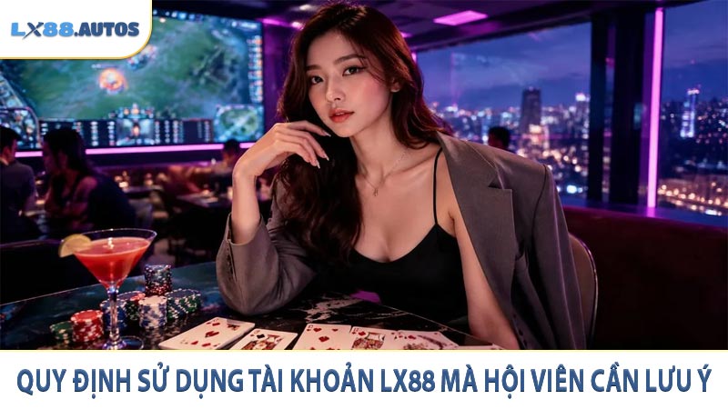 Quy định sử dụng tài khoản LX88 mà hội viên cần lưu ý