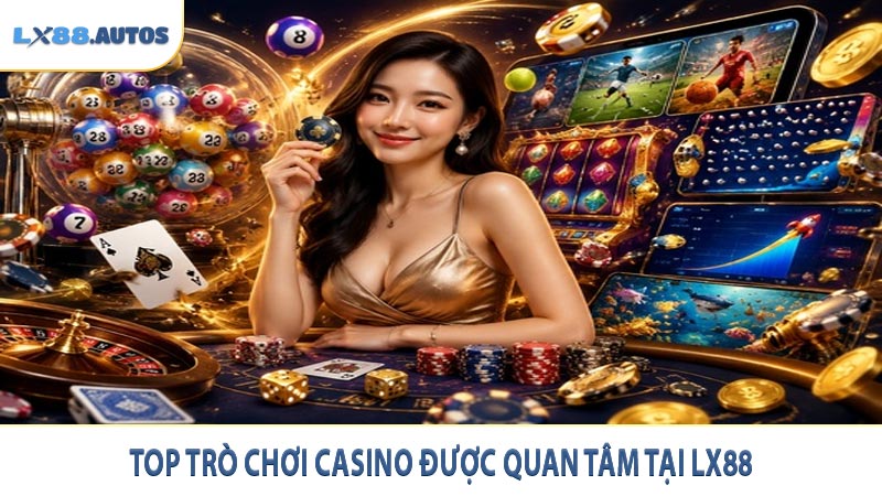 Top trò chơi casino được quan tâm tại LX88