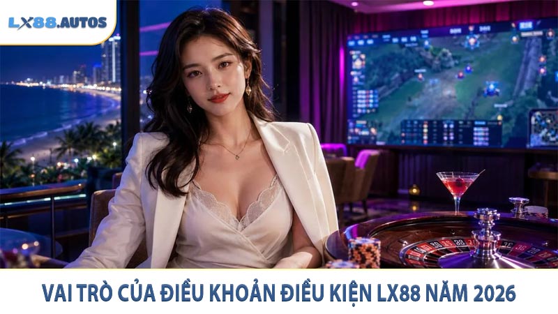 Vai trò của điều khoản điều kiện LX88 năm 2026