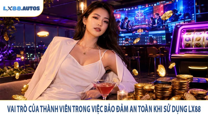 Vai trò của thành viên trong việc bảo đảm an toàn khi sử dụng LX88